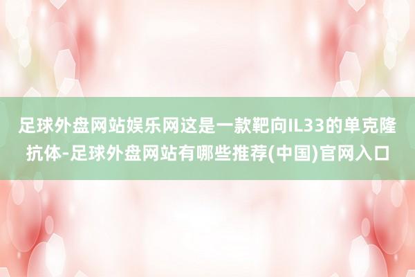 足球外盘网站娱乐网这是一款靶向IL33的单克隆抗体-足球外盘网站有哪些推荐(中国)官网入口