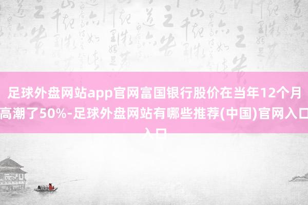 足球外盘网站app官网富国银行股价在当年12个月高潮了50%-足球外盘网站有哪些推荐(中国)官网入口