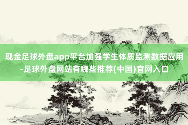 现金足球外盘app平台加强学生体质监测数据应用-足球外盘网站有哪些推荐(中国)官网入口
