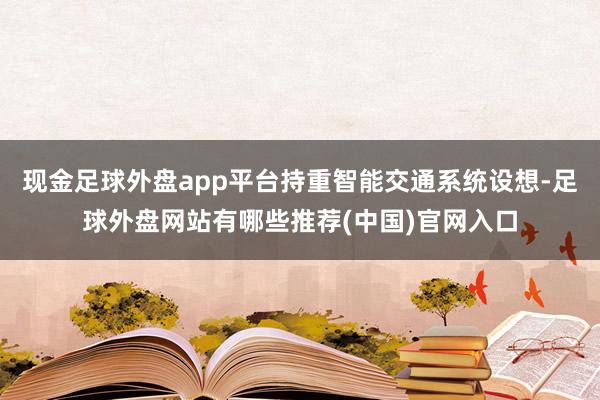 现金足球外盘app平台持重智能交通系统设想-足球外盘网站有哪些推荐(中国)官网入口