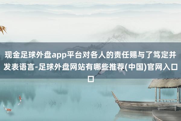 现金足球外盘app平台对各人的责任赐与了笃定并发表语言-足球外盘网站有哪些推荐(中国)官网入口
