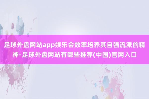 足球外盘网站app娱乐会效率培养其自强流派的精神-足球外盘网站有哪些推荐(中国)官网入口