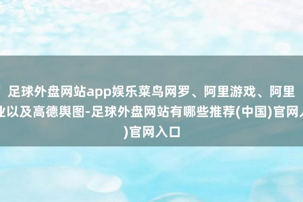 足球外盘网站app娱乐菜鸟网罗、阿里游戏、阿里影业以及高德舆图-足球外盘网站有哪些推荐(中国)官网入口