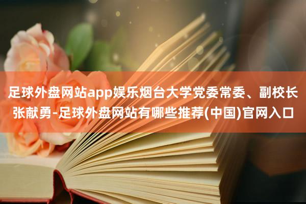 足球外盘网站app娱乐烟台大学党委常委、副校长张献勇-足球外盘网站有哪些推荐(中国)官网入口