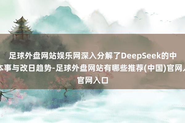 足球外盘网站娱乐网深入分解了DeepSeek的中枢本事与改日趋势-足球外盘网站有哪些推荐(中国)官网入口