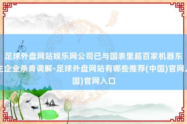 足球外盘网站娱乐网公司已与国表里超百家机器东谈主企业杀青调解-足球外盘网站有哪些推荐(中国)官网入口