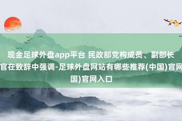 现金足球外盘app平台 民政部党构成员、副部长李常官在致辞中强调-足球外盘网站有哪些推荐(中国)官网入口