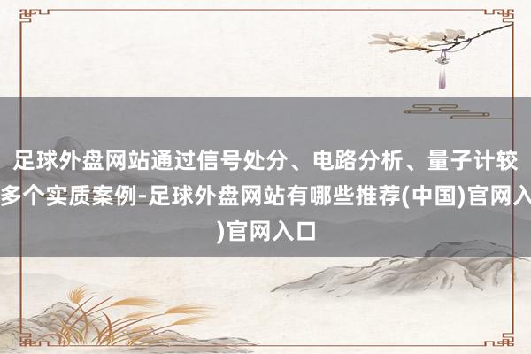 足球外盘网站通过信号处分、电路分析、量子计较等多个实质案例-足球外盘网站有哪些推荐(中国)官网入口