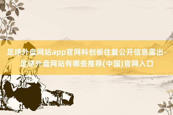 足球外盘网站app官网科创板往复公开信息露出-足球外盘网站有哪些推荐(中国)官网入口