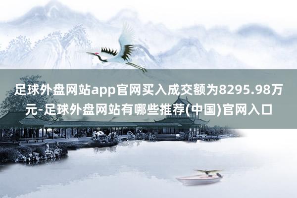 足球外盘网站app官网买入成交额为8295.98万元-足球外盘网站有哪些推荐(中国)官网入口