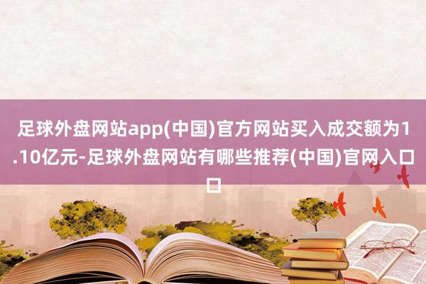 足球外盘网站app(中国)官方网站买入成交额为1.10亿元-足球外盘网站有哪些推荐(中国)官网入口
