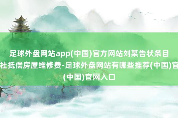 足球外盘网站app(中国)官方网站刘某告状条目某经济社抵偿房屋维修费-足球外盘网站有哪些推荐(中国)官网入口