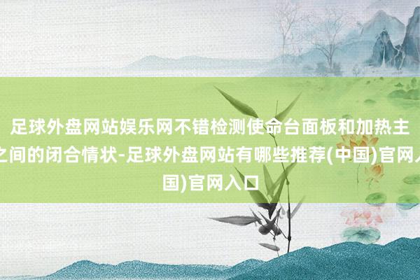 足球外盘网站娱乐网不错检测使命台面板和加热主体之间的闭合情状-足球外盘网站有哪些推荐(中国)官网入口