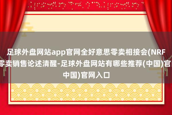 足球外盘网站app官网全好意思零卖相接会(NRF)最新零卖销售论述清醒-足球外盘网站有哪些推荐(中国)官网入口