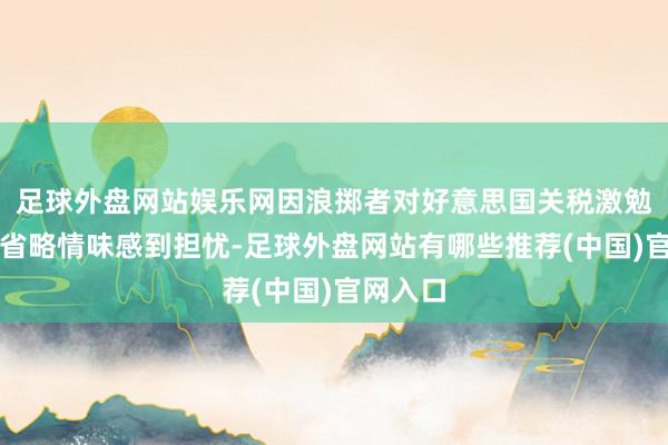 足球外盘网站娱乐网因浪掷者对好意思国关税激勉的经济省略情味感到担忧-足球外盘网站有哪些推荐(中国)官网入口