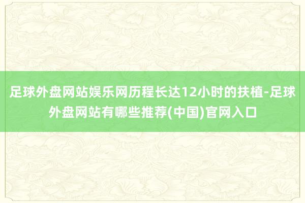 足球外盘网站娱乐网历程长达12小时的扶植-足球外盘网站有哪些推荐(中国)官网入口