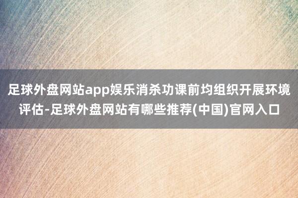 足球外盘网站app娱乐消杀功课前均组织开展环境评估-足球外盘网站有哪些推荐(中国)官网入口