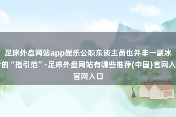 足球外盘网站app娱乐公职东谈主员也并非一副冰冷的“指引范”-足球外盘网站有哪些推荐(中国)官网入口