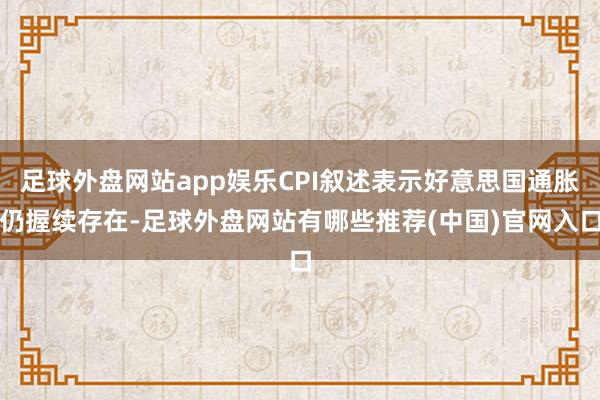 足球外盘网站app娱乐CPI叙述表示好意思国通胀仍握续存在-足球外盘网站有哪些推荐(中国)官网入口