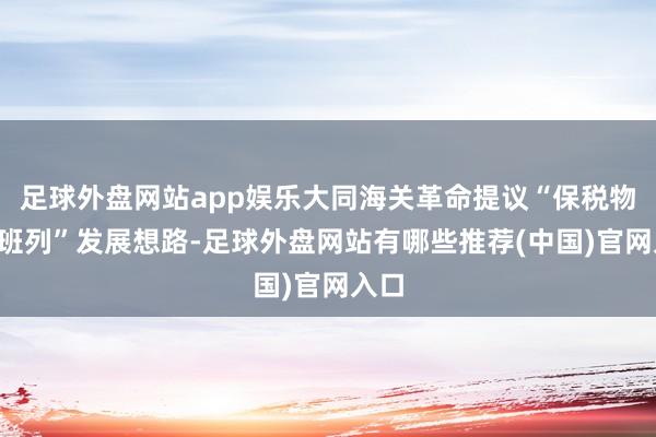 足球外盘网站app娱乐大同海关革命提议“保税物流+班列”发展想路-足球外盘网站有哪些推荐(中国)官网入口
