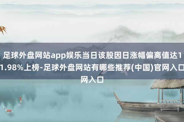 足球外盘网站app娱乐当日该股因日涨幅偏离值达11.98%上榜-足球外盘网站有哪些推荐(中国)官网入口