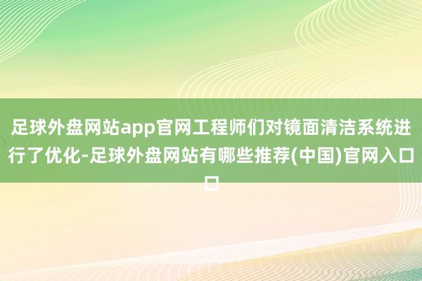 足球外盘网站app官网工程师们对镜面清洁系统进行了优化-足球外盘网站有哪些推荐(中国)官网入口