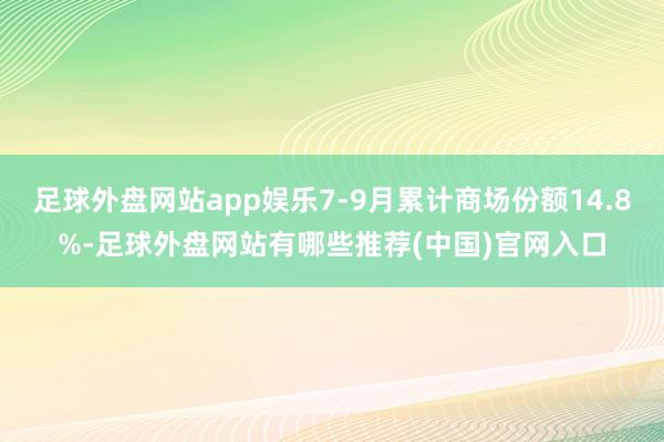 足球外盘网站app娱乐7-9月累计商场份额14.8%-足球外盘网站有哪些推荐(中国)官网入口