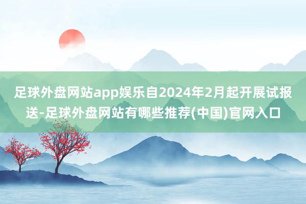 足球外盘网站app娱乐自2024年2月起开展试报送-足球外盘网站有哪些推荐(中国)官网入口