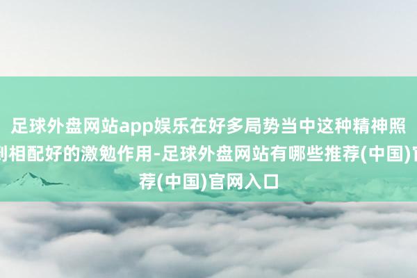 足球外盘网站app娱乐在好多局势当中这种精神照实能起到相配好的激勉作用-足球外盘网站有哪些推荐(中国)官网入口