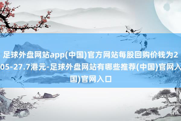 足球外盘网站app(中国)官方网站每股回购价钱为27.05-27.7港元-足球外盘网站有哪些推荐(中国)官网入口
