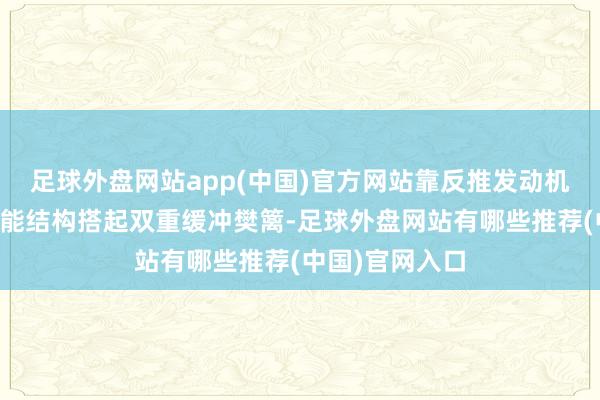 足球外盘网站app(中国)官方网站靠反推发动机喷流和底部吸能结构搭起双重缓冲樊篱-足球外盘网站有哪些推荐(中国)官网入口
