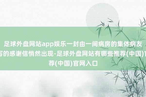 足球外盘网站app娱乐一封由一间病房的集体病友共同撰写的感谢信悄然出现-足球外盘网站有哪些推荐(中国)官网入口