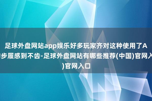 足球外盘网站app娱乐好多玩家齐对这种使用了AI的步履感到不齿-足球外盘网站有哪些推荐(中国)官网入口
