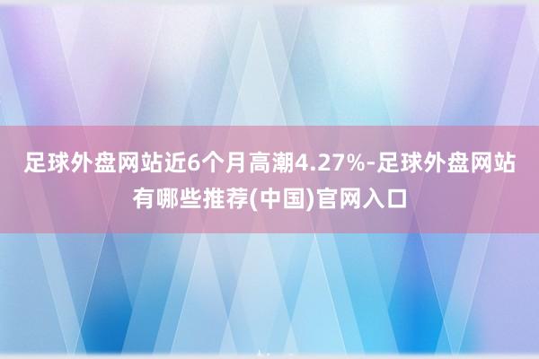 足球外盘网站近6个月高潮4.27%-足球外盘网站有哪些推荐(中国)官网入口