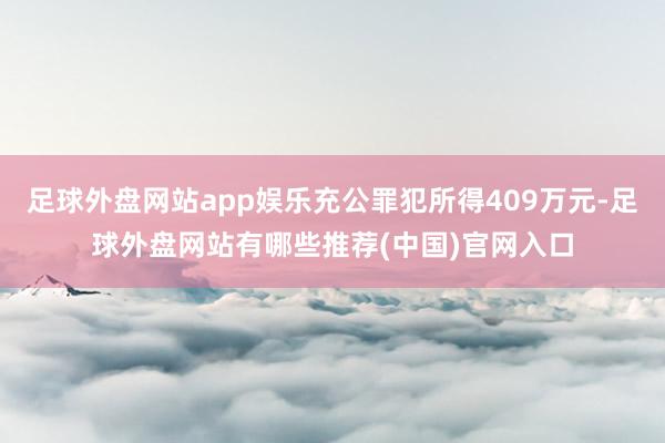 足球外盘网站app娱乐充公罪犯所得409万元-足球外盘网站有哪些推荐(中国)官网入口
