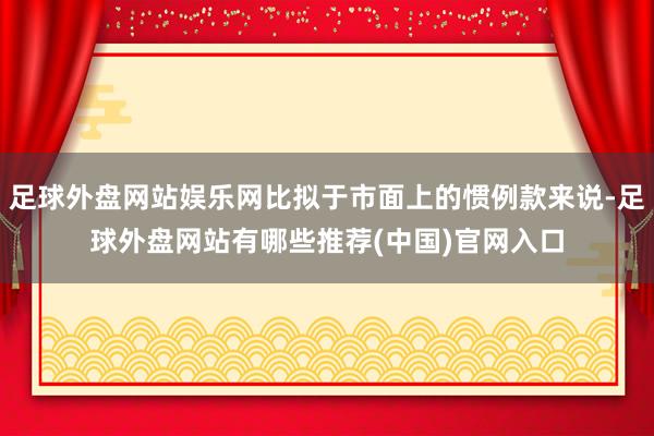 足球外盘网站娱乐网比拟于市面上的惯例款来说-足球外盘网站有哪些推荐(中国)官网入口
