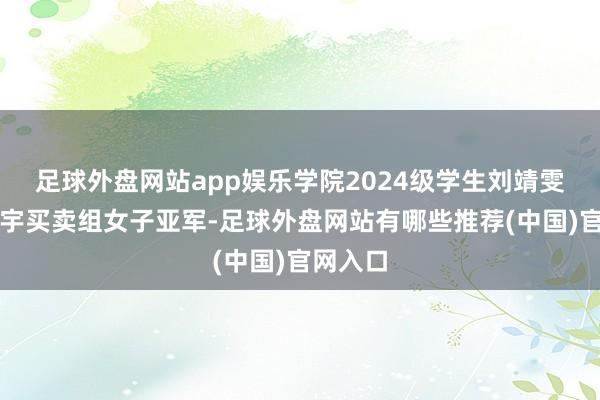 足球外盘网站app娱乐学院2024级学生刘靖雯斩获寰宇买卖组女子亚军-足球外盘网站有哪些推荐(中国)官网入口