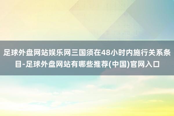 足球外盘网站娱乐网三国须在48小时内施行关系条目-足球外盘网站有哪些推荐(中国)官网入口