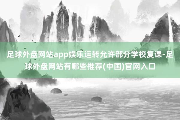 足球外盘网站app娱乐运转允许部分学校复课-足球外盘网站有哪些推荐(中国)官网入口