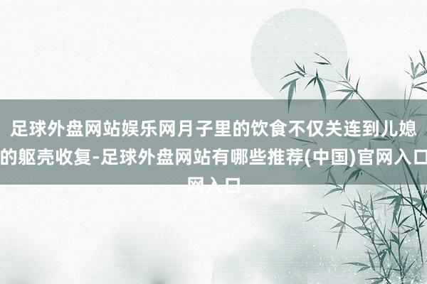 足球外盘网站娱乐网月子里的饮食不仅关连到儿媳的躯壳收复-足球外盘网站有哪些推荐(中国)官网入口