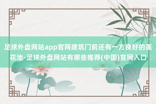 足球外盘网站app官网建筑门前还有一方良好的莲花池-足球外盘网站有哪些推荐(中国)官网入口