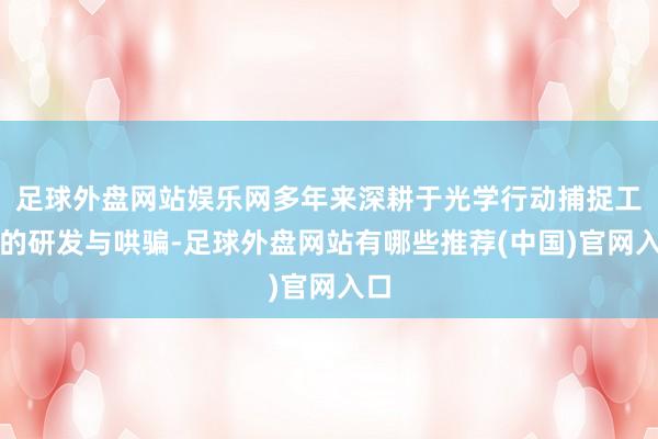 足球外盘网站娱乐网多年来深耕于光学行动捕捉工夫的研发与哄骗-足球外盘网站有哪些推荐(中国)官网入口