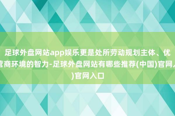 足球外盘网站app娱乐更是处所劳动规划主体、优化营商环境的智力-足球外盘网站有哪些推荐(中国)官网入口