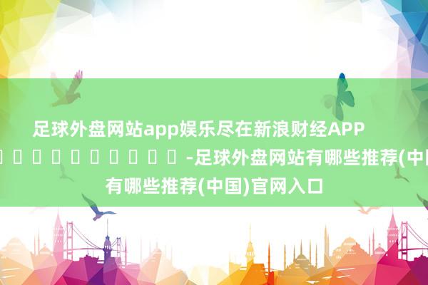 足球外盘网站app娱乐尽在新浪财经APP            													-足球外盘网站有哪些推荐(中国)官网入口