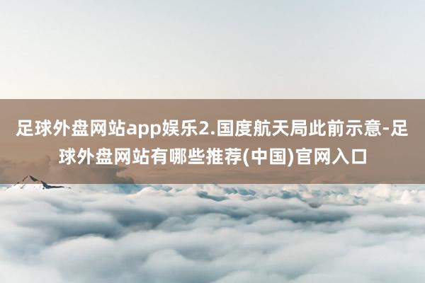 足球外盘网站app娱乐2.国度航天局此前示意-足球外盘网站有哪些推荐(中国)官网入口
