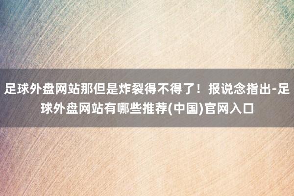 足球外盘网站那但是炸裂得不得了！报说念指出-足球外盘网站有哪些推荐(中国)官网入口
