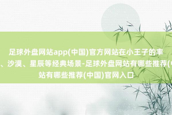 足球外盘网站app(中国)官方网站在小王子的率领下穿越雨林、沙漠、星辰等经典场景-足球外盘网站有哪些推荐(中国)官网入口