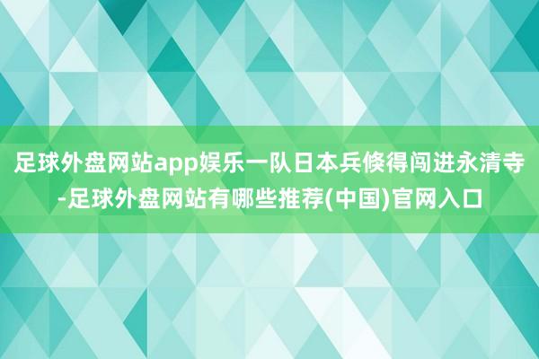 足球外盘网站app娱乐一队日本兵倏得闯进永清寺-足球外盘网站有哪些推荐(中国)官网入口