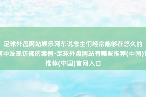足球外盘网站娱乐网东说念主们经常能够在悠久的致密长河中发现访佛的案例-足球外盘网站有哪些推荐(中国)官网入口