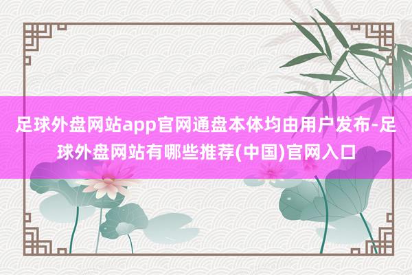足球外盘网站app官网通盘本体均由用户发布-足球外盘网站有哪些推荐(中国)官网入口